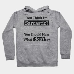 You Think I'm Sarcastic? You Should Hear What I don't say Hoodie